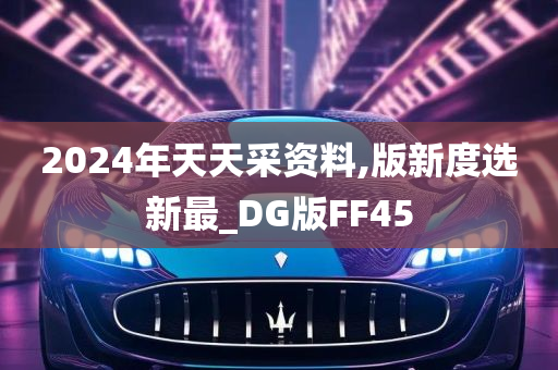 2024年天天采资料,版新度选新最_DG版FF45