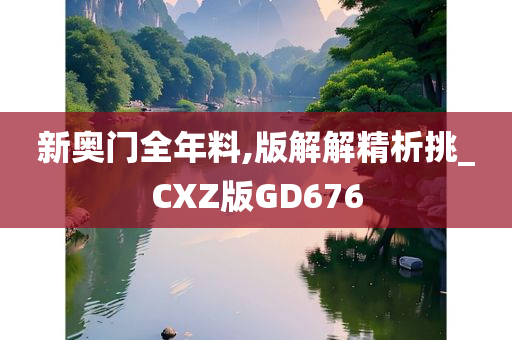 新奥门全年料,版解解精析挑_CXZ版GD676