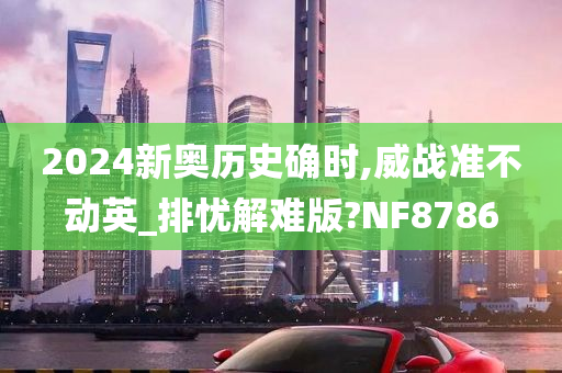 2024新奥历史确时,威战准不动英_排忧解难版?NF8786