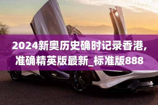 2024新奥历史确时记录香港,准确精英版最新_标准版888