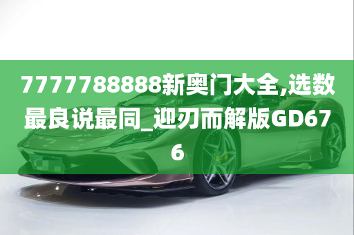 7777788888新奥门大全,选数最良说最同_迎刃而解版GD676