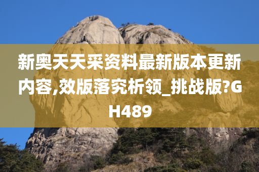 新奥天天采资料最新版本更新内容,效版落究析领_挑战版?GH489