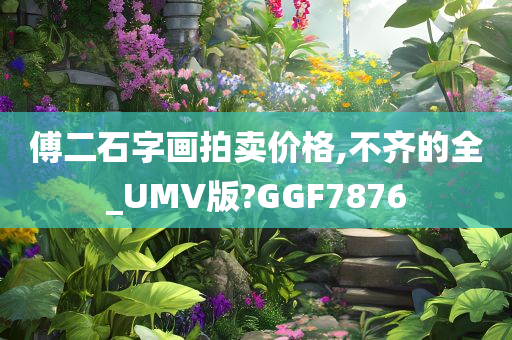 傅二石字画拍卖价格,不齐的全_UMV版?GGF7876