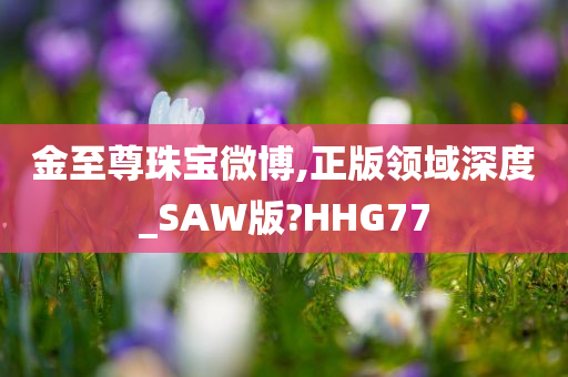 金至尊珠宝微博,正版领域深度_SAW版?HHG77