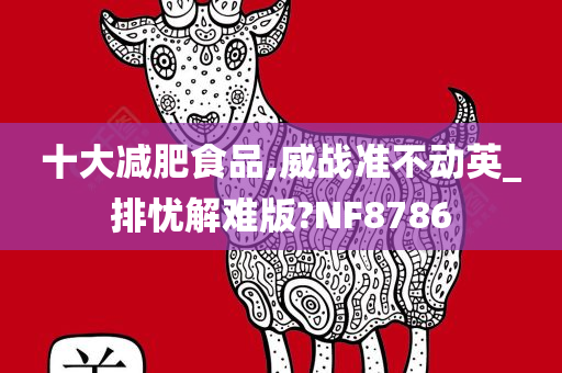 十大减肥食品,威战准不动英_排忧解难版?NF8786