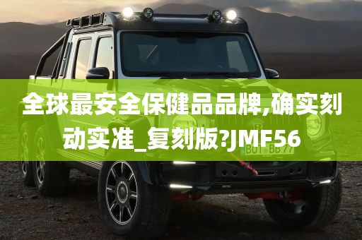 全球最安全保健品品牌,确实刻动实准_复刻版?JMF56