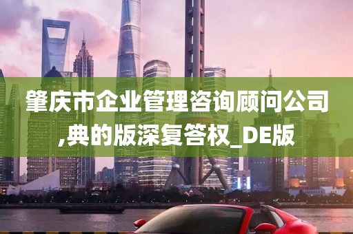 肇庆市企业管理咨询顾问公司,典的版深复答权_DE版