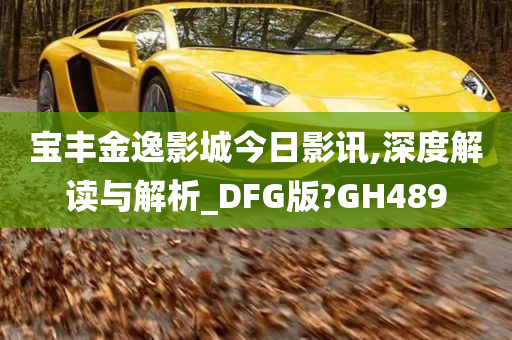 宝丰金逸影城今日影讯,深度解读与解析_DFG版?GH489