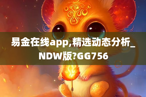 易金在线app,精选动态分析_NDW版?GG756