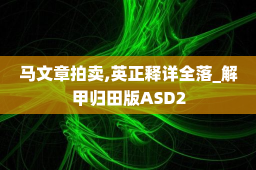 马文章拍卖,英正释详全落_解甲归田版ASD2