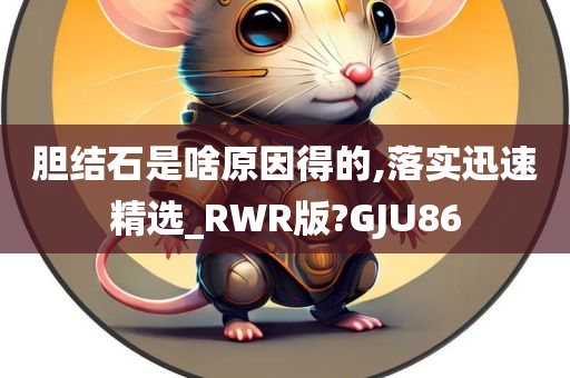 胆结石是啥原因得的,落实迅速精选_RWR版?GJU86