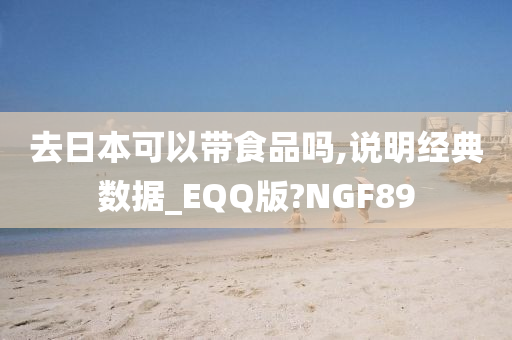 去日本可以带食品吗,说明经典数据_EQQ版?NGF89