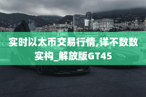 实时以太币交易行情,详不数数实构_解放版GT45