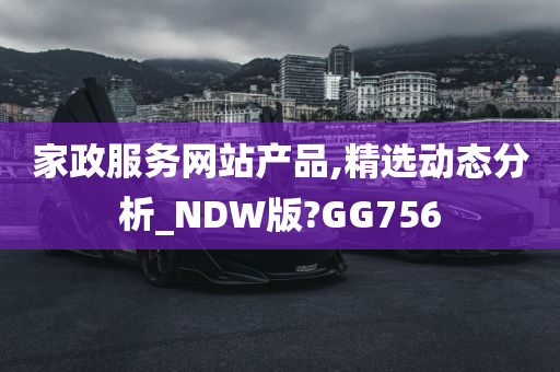 家政服务网站产品,精选动态分析_NDW版?GG756