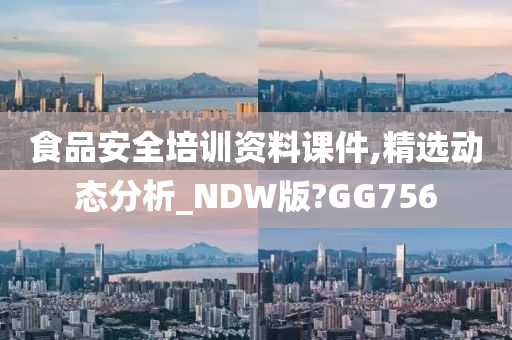 食品安全培训资料课件,精选动态分析_NDW版?GG756