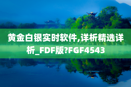 黄金白银实时软件,详析精选详析_FDF版?FGF4543