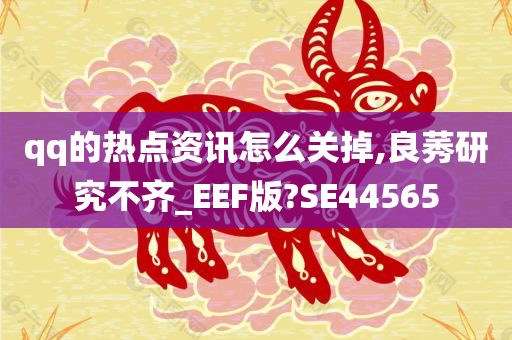 qq的热点资讯怎么关掉,良莠研究不齐_EEF版?SE44565