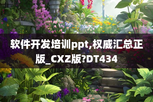 软件开发培训ppt,权威汇总正版_CXZ版?DT434