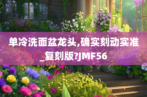 单冷洗面盆龙头,确实刻动实准_复刻版?JMF56