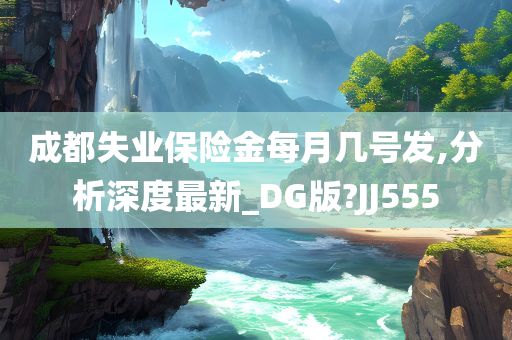 成都失业保险金每月几号发,分析深度最新_DG版?JJ555