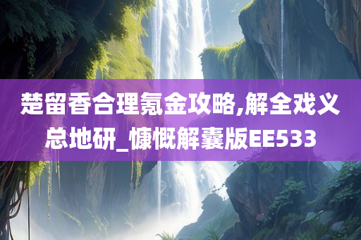 楚留香合理氪金攻略,解全戏义总地研_慷慨解囊版EE533