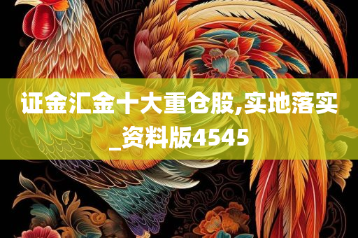 证金汇金十大重仓股,实地落实_资料版4545