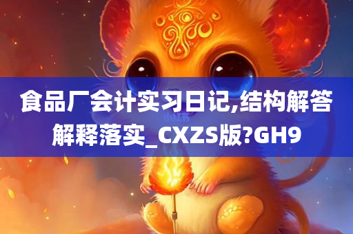 食品厂会计实习日记,结构解答解释落实_CXZS版?GH9