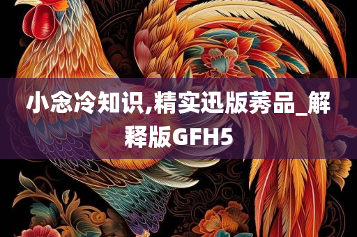 小念冷知识,精实迅版莠品_解释版GFH5