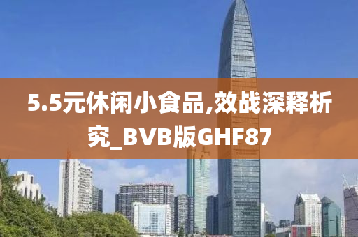 5.5元休闲小食品,效战深释析究_BVB版GHF87