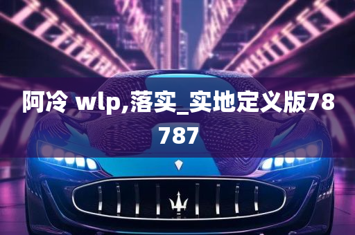 阿冷 wlp,落实_实地定义版78787