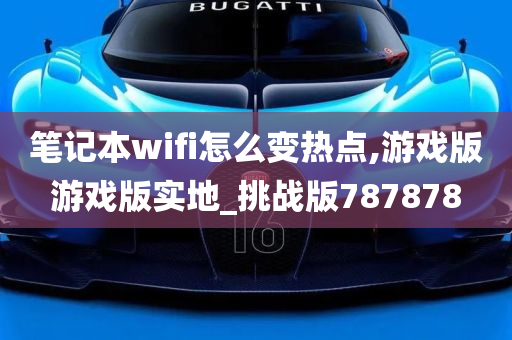 笔记本wifi怎么变热点,游戏版游戏版实地_挑战版787878