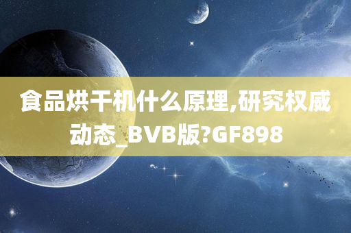 食品烘干机什么原理,研究权威动态_BVB版?GF898