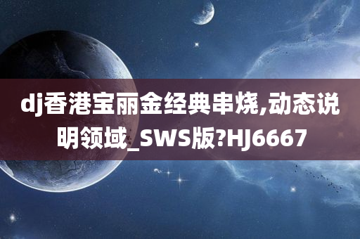 dj香港宝丽金经典串烧,动态说明领域_SWS版?HJ6667