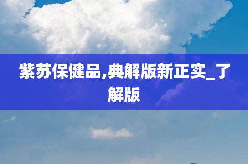 紫苏保健品,典解版新正实_了解版