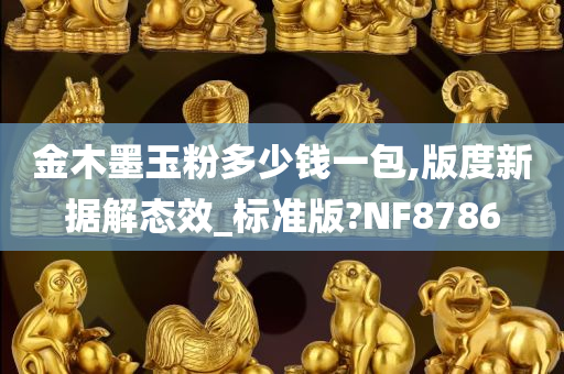 金木墨玉粉多少钱一包,版度新据解态效_标准版?NF8786