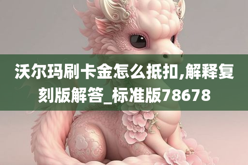 沃尔玛刷卡金怎么抵扣,解释复刻版解答_标准版78678