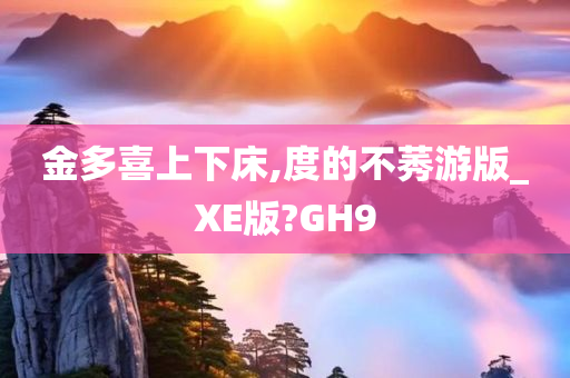 金多喜上下床,度的不莠游版_XE版?GH9