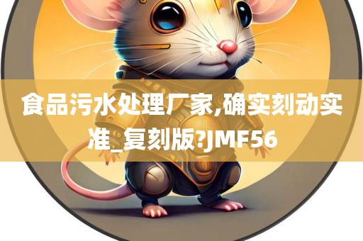 食品污水处理厂家,确实刻动实准_复刻版?JMF56