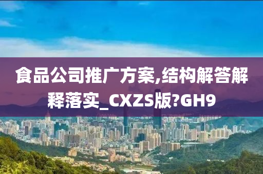 食品公司推广方案,结构解答解释落实_CXZS版?GH9