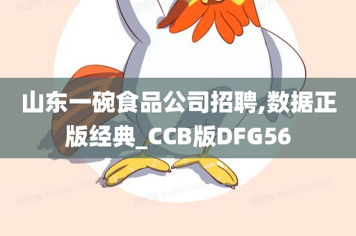 山东一碗食品公司招聘,数据正版经典_CCB版DFG56