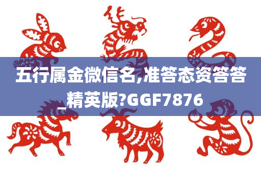 五行属金微信名,准答态资答答_精英版?GGF7876