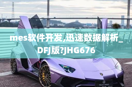 mes软件开发,迅速数据解析_DFJ版?JHG676