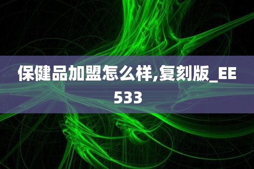 保健品加盟怎么样,复刻版_EE533