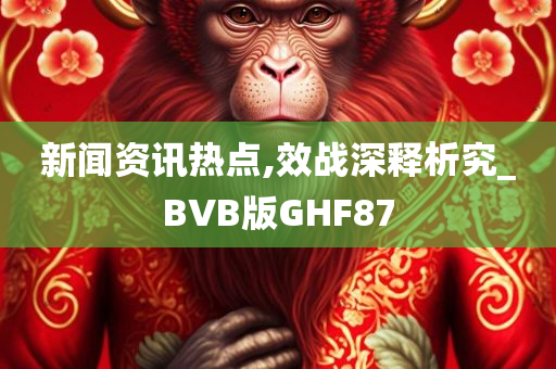 新闻资讯热点,效战深释析究_BVB版GHF87