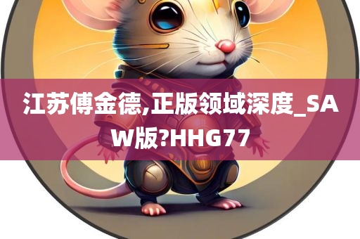 江苏傅金德,正版领域深度_SAW版?HHG77