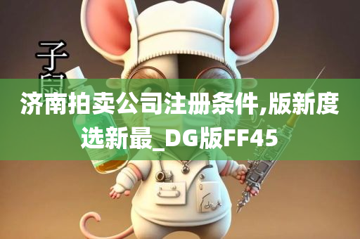 济南拍卖公司注册条件,版新度选新最_DG版FF45