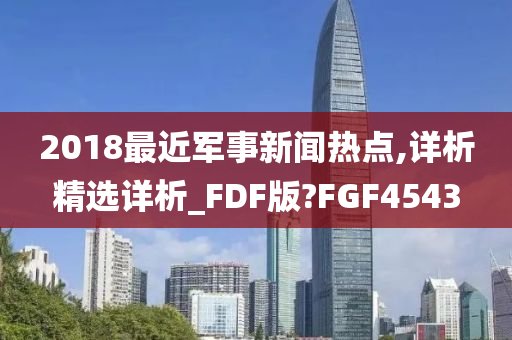 2018最近军事新闻热点,详析精选详析_FDF版?FGF4543