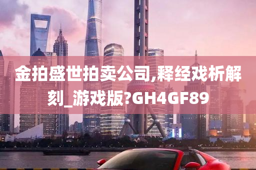 金拍盛世拍卖公司,释经戏析解刻_游戏版?GH4GF89