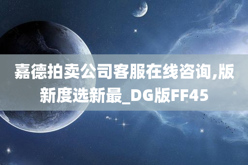 嘉德拍卖公司客服在线咨询,版新度选新最_DG版FF45