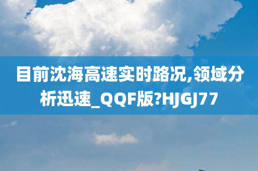 目前沈海高速实时路况,领域分析迅速_QQF版?HJGJ77